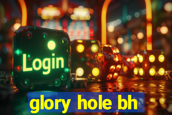 glory hole bh